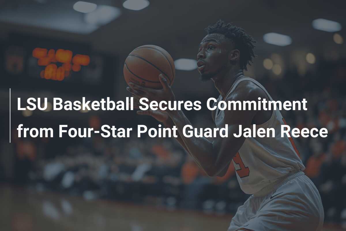 LSU Basketball Secures Commitment from FourStar Point Guard Jalen