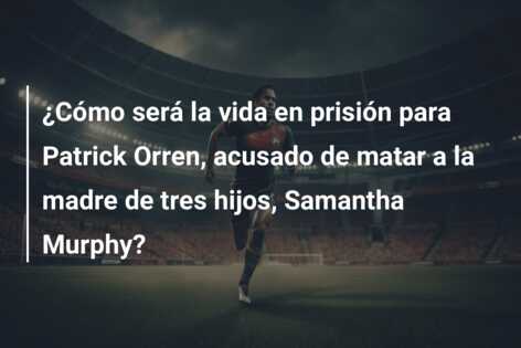 ¿Cómo será la vida en prisión para Patrick Orren, acusado de matar a la madre de tres hijos, Samantha Murphy?