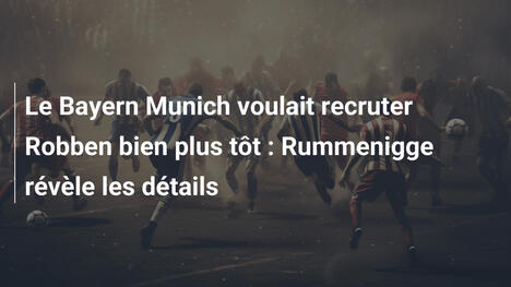 Le Bayern Munich voulait recruter Robben bien plus tôt : Rummenigge révèle les détails