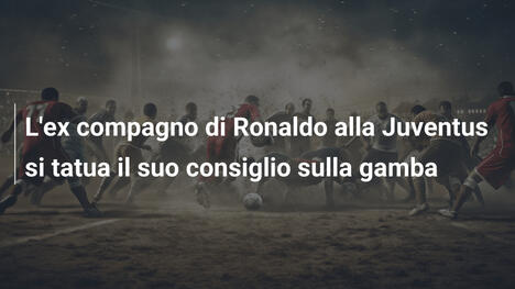 L'ex compagno di Ronaldo alla Juventus si tatua il suo consiglio sulla gamba