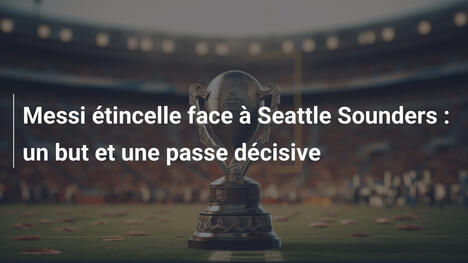 Messi étincelle face à Seattle Sounders : un but et une passe décisive