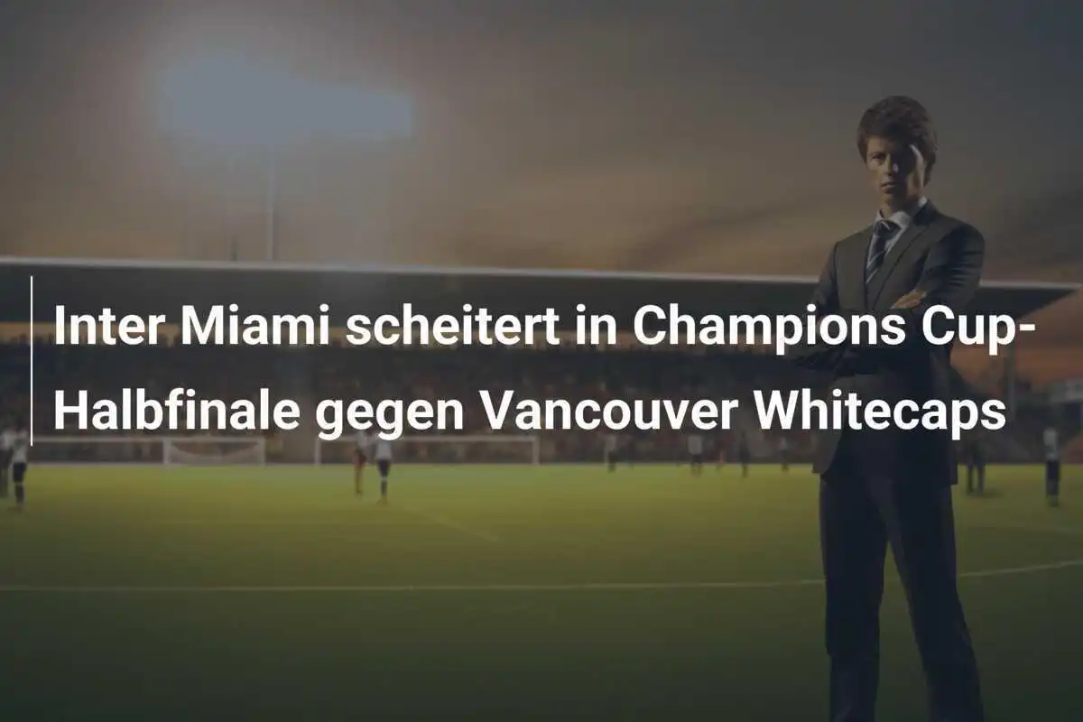 Inter Miami scheitert in Champions Cup-Halbfinale gegen Vancouver Whitecaps
