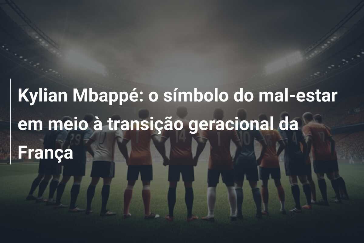 Kylian Mbappé: o símbolo do mal-estar em meio à transição geracional da França