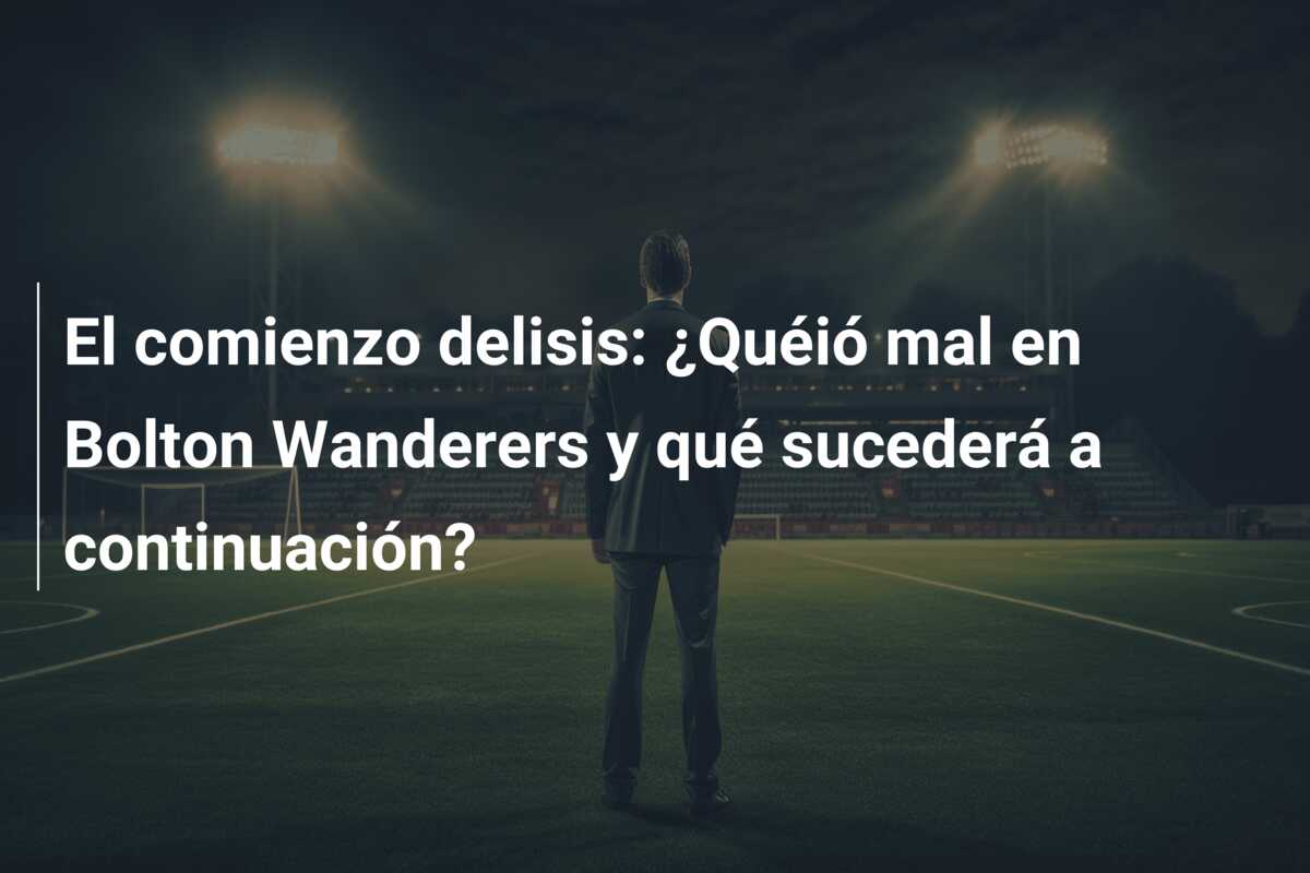 El comienzo delisis: ¿Quéió mal en Bolton Wanderers y qué sucederá a continuación?
