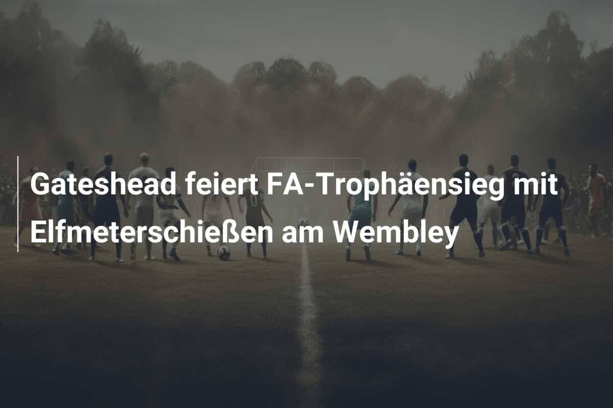 Gateshead feiert FA-Trophäensieg mit Elfmeterschießen am Wembley