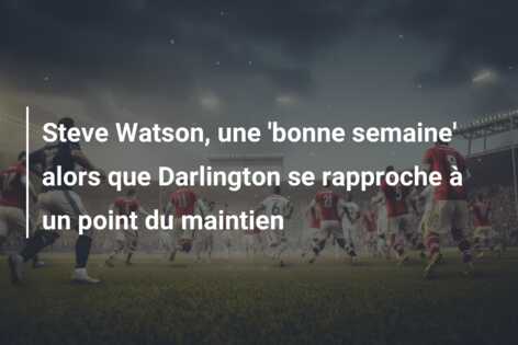 Steve Watson, une ‘bonne semaine’ alors que Darlington se rapproche à un point du maintien