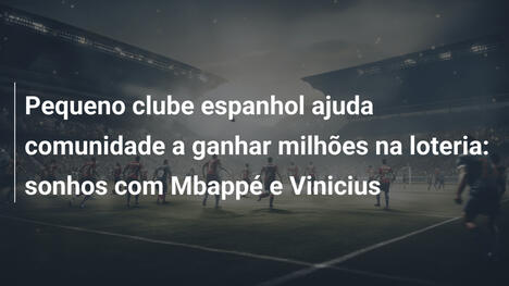 Pequeno clube espanhol ajuda comunidade a ganhar milhões na loteria: sonhos com Mbappé e Vinicius
