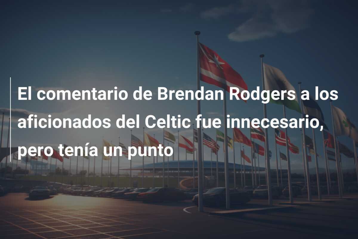 El comentario de Brendan Rodgers a los aficionados del Celtic fue innecesario, pero tenía un punto