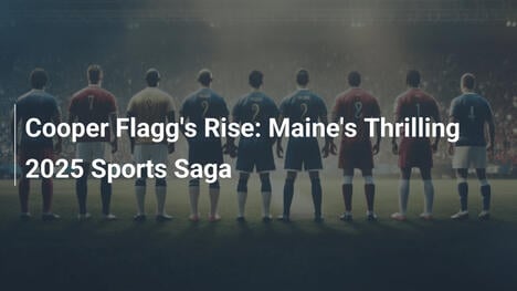 L'ascesa di Cooper Flagg: L'epica saga sportiva del Maine nel 2025