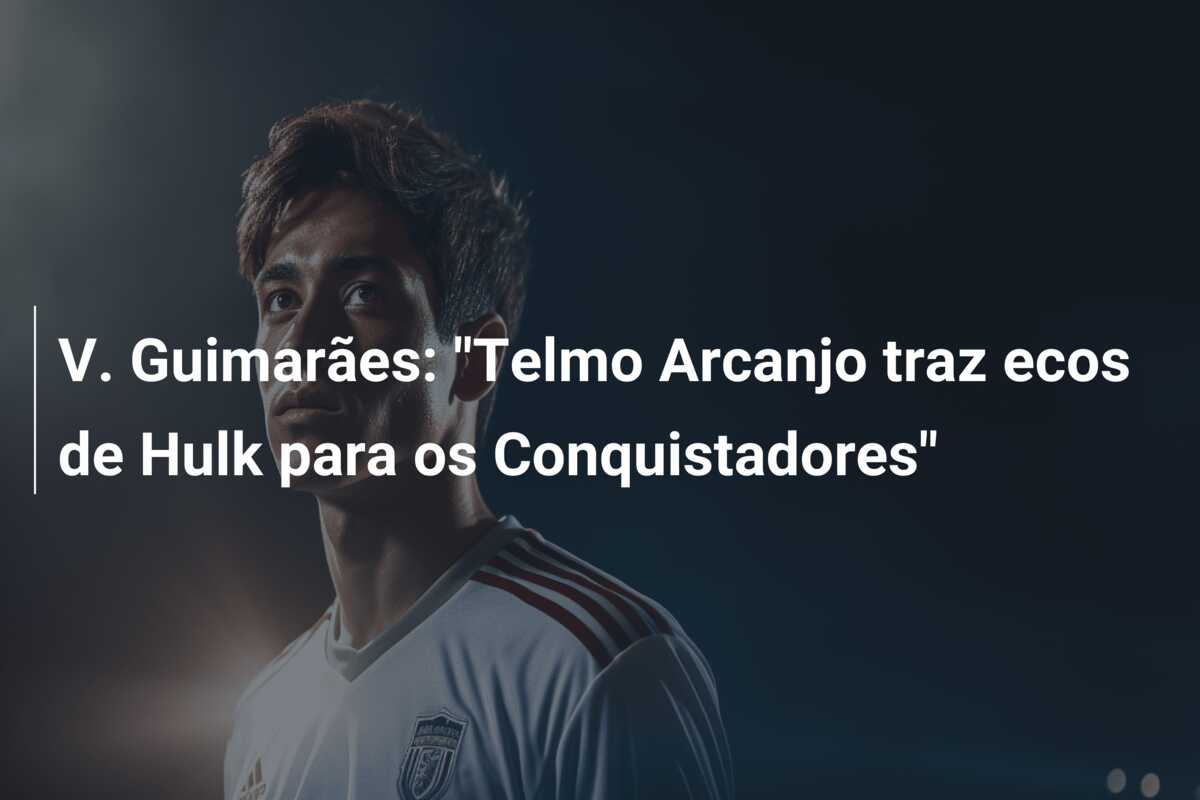 V. Guimarães: “Telmo Arcanjo traz ecos de Hulk para os Conquistadores”