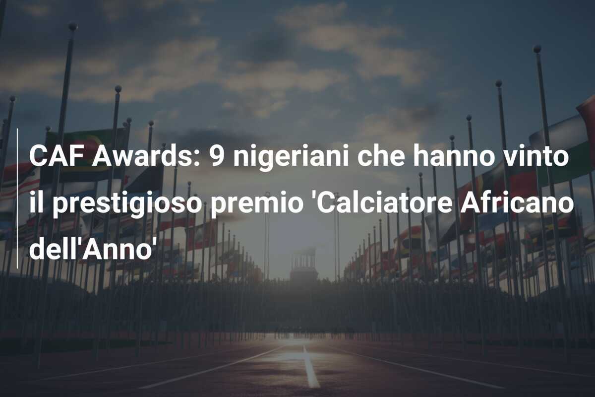 CAF Awards: 9 nigeriani che hanno vinto il prestigioso premio 'Calciatore Africano dell'Anno'