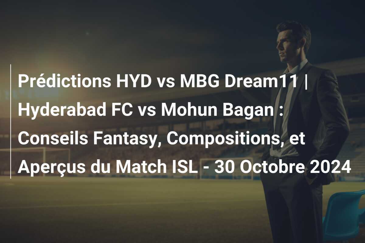 Prédictions HYD vs MBG Dream11 | Hyderabad FC vs Mohun Bagan : Conseils Fantasy, Compositions, et Aperçus du Match ISL - 30 Octobre 2024