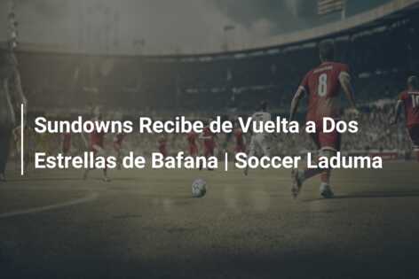 Sundowns Recibe de Vuelta a Dos Estrellas de Bafana | Soccer Laduma