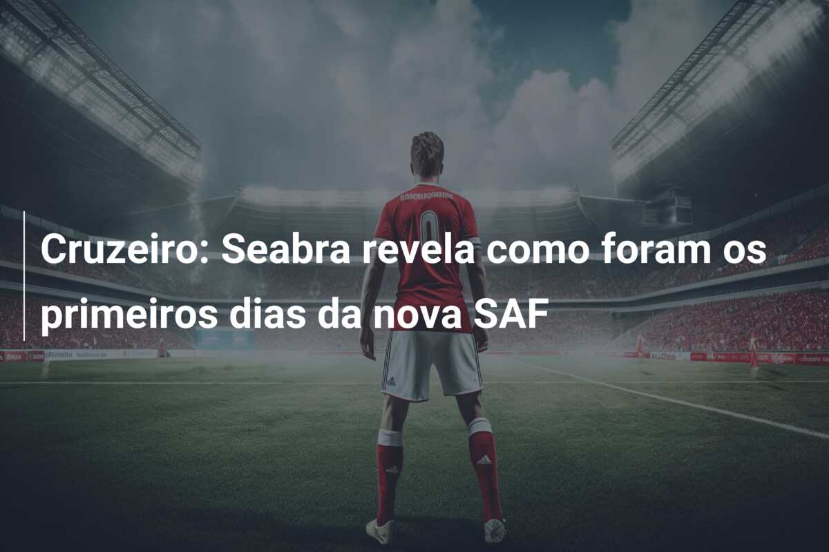 Cruzeiro: Seabra revela como foram os primeiros dias da nova SAF