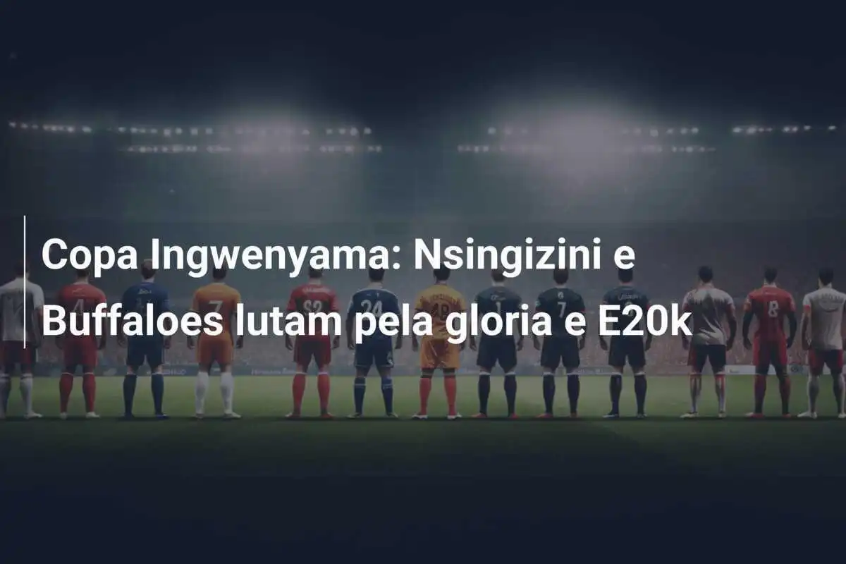 Copa Ingwenyama: Nsingizini e Buffaloes lutam pela gloria e E20k