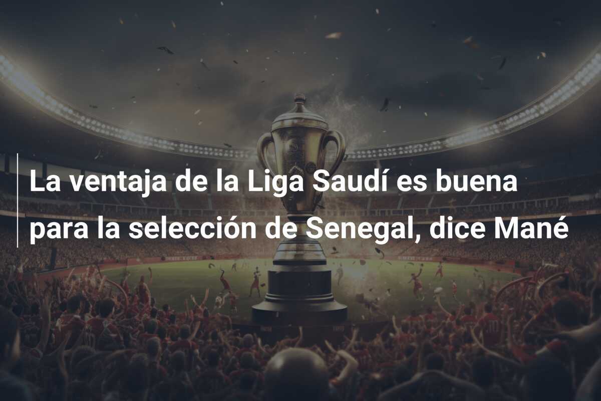 La ventaja de la Liga Saudí es buena para la selección de Senegal, dice Mané