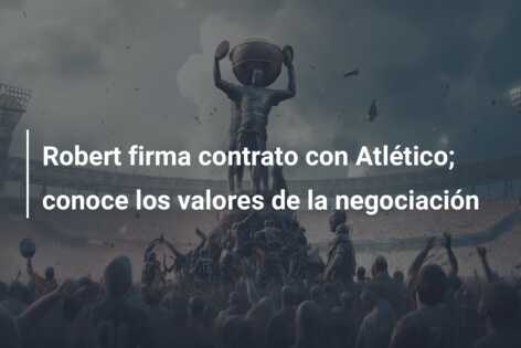 Robert firma contrato con Atlético; conoce los valores de la negociación