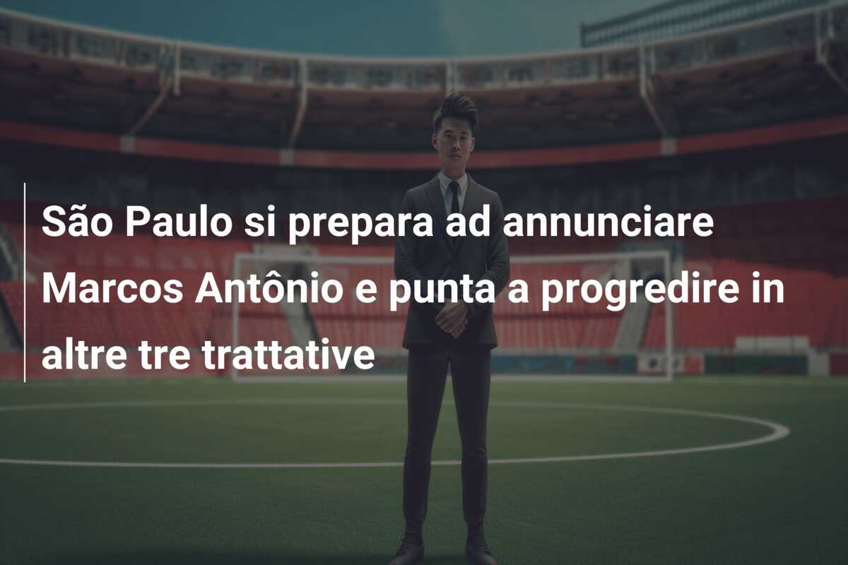 São Paulo si prepara ad annunciare Marcos Antônio e punta a progredire in altre tre trattative