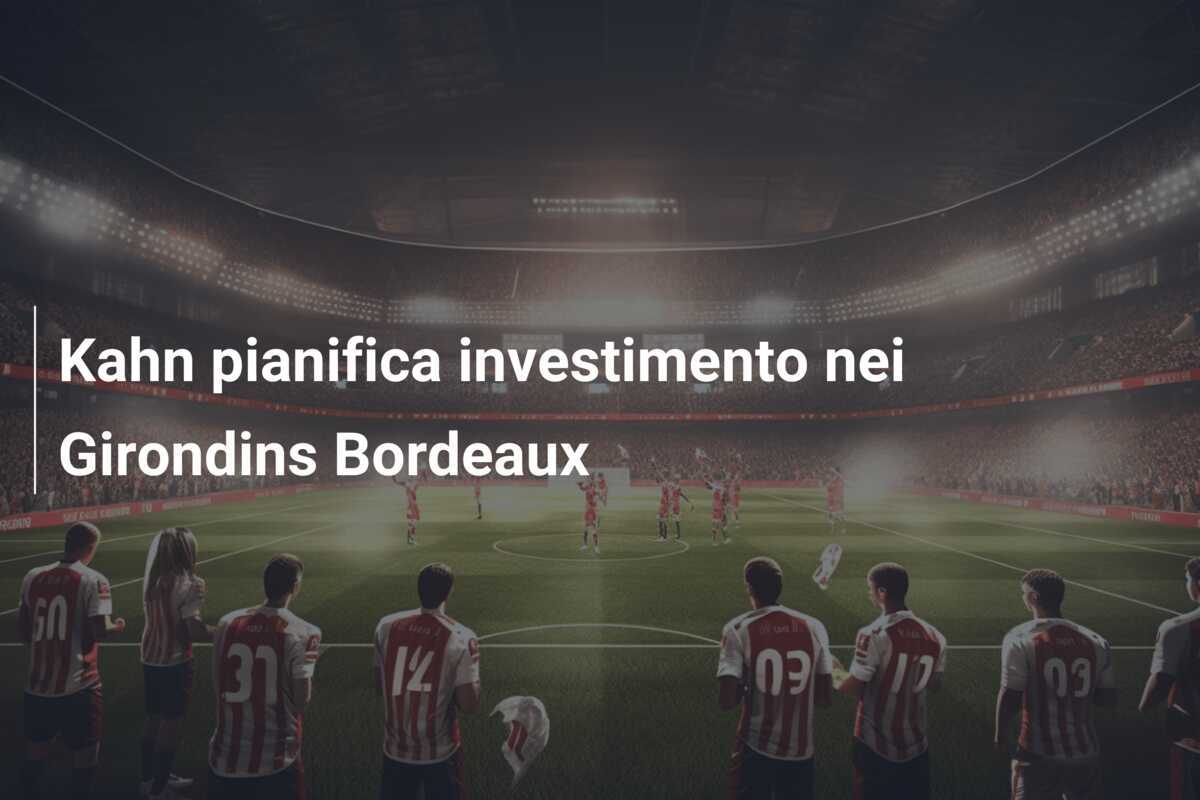 Kahn pianifica investimento nei Girondins Bordeaux