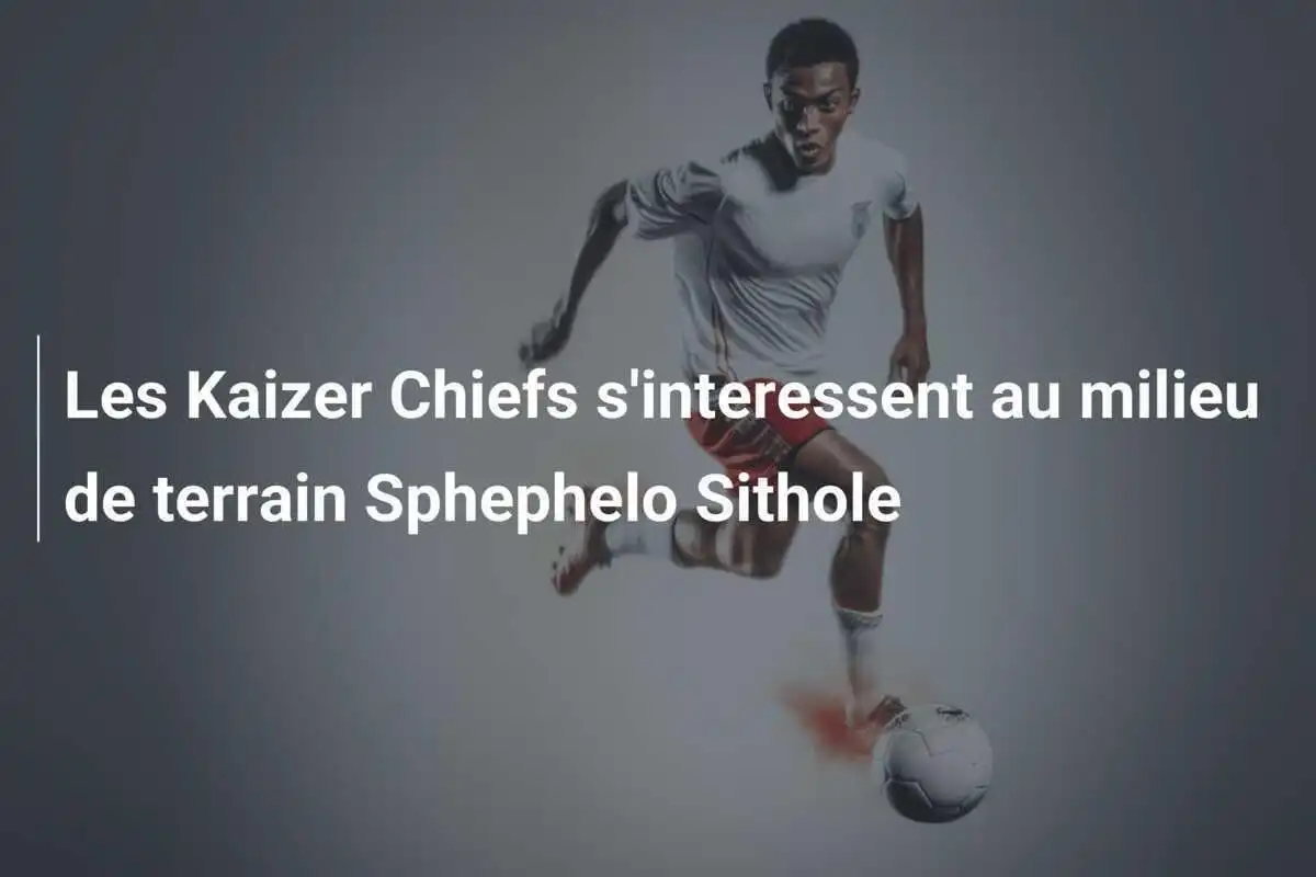 Les Kaizer Chiefs s'interessent au milieu de terrain Sphephelo Sithole