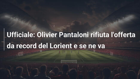 Ufficiale: Olivier Pantaloni rifiuta l'offerta da record del Lorient e se ne va