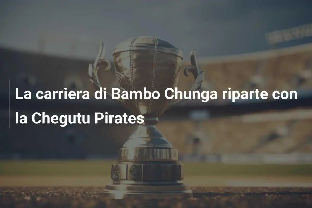 La carriera di Bambo Chunga riparte con la Chegutu Pirates