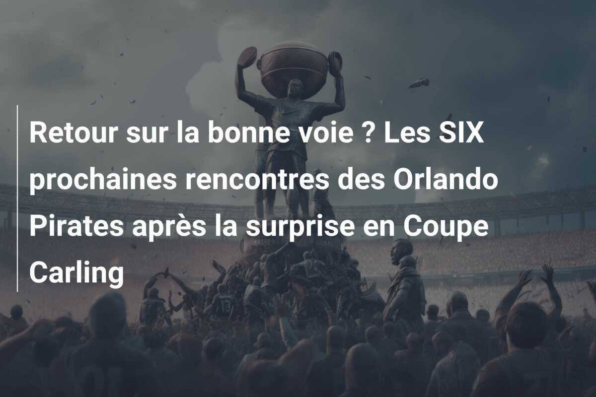 Retour sur la bonne voie ? Les SIX prochaines rencontres des Orlando Pirates après la surprise en Coupe Carling