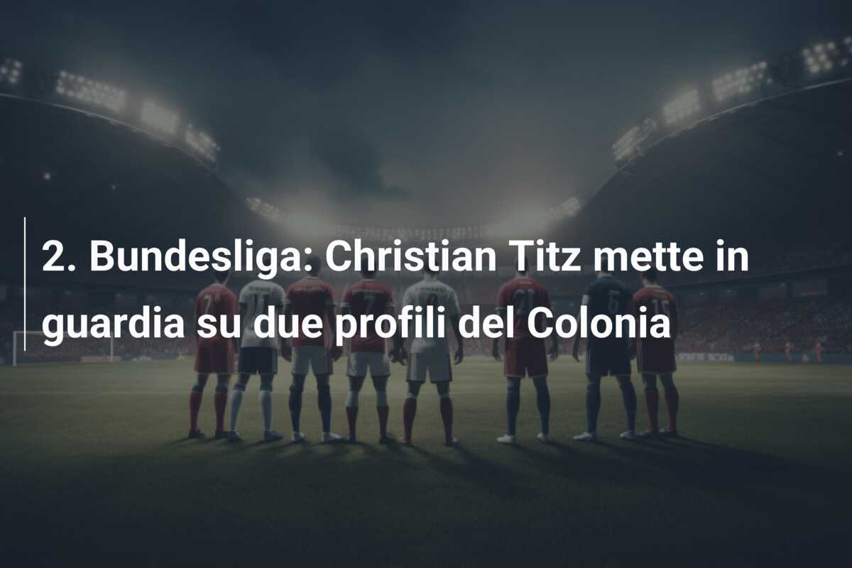 2. Bundesliga: Christian Titz mette in guardia su due profili del Colonia
