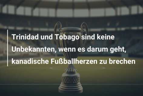 Trinidad und Tobago sind keine Unbekannten, wenn es darum geht, kanadische Fußballherzen zu brechen