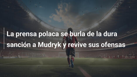 La prensa polaca se burla de la dura sanción a Mudryk y revive sus ofensas