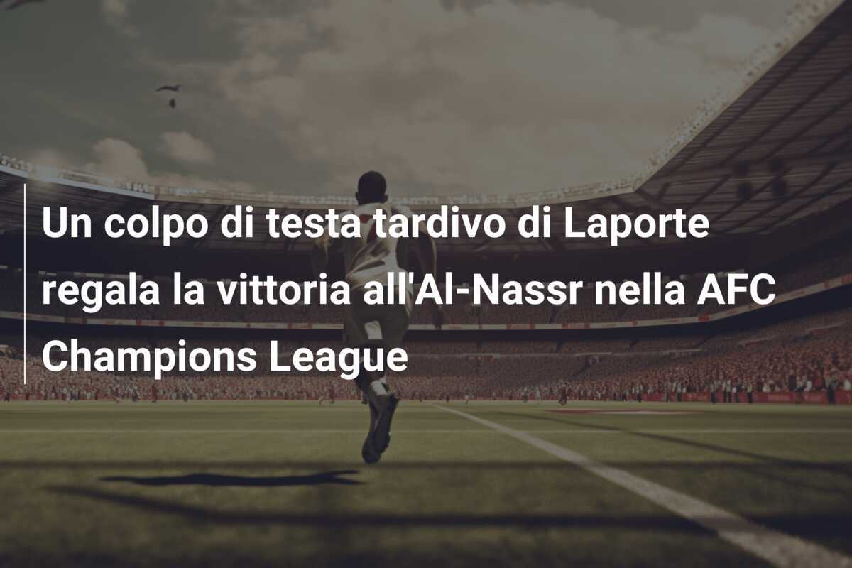 Un colpo di testa tardivo di Laporte regala la vittoria all'Al-Nassr nella AFC Champions League