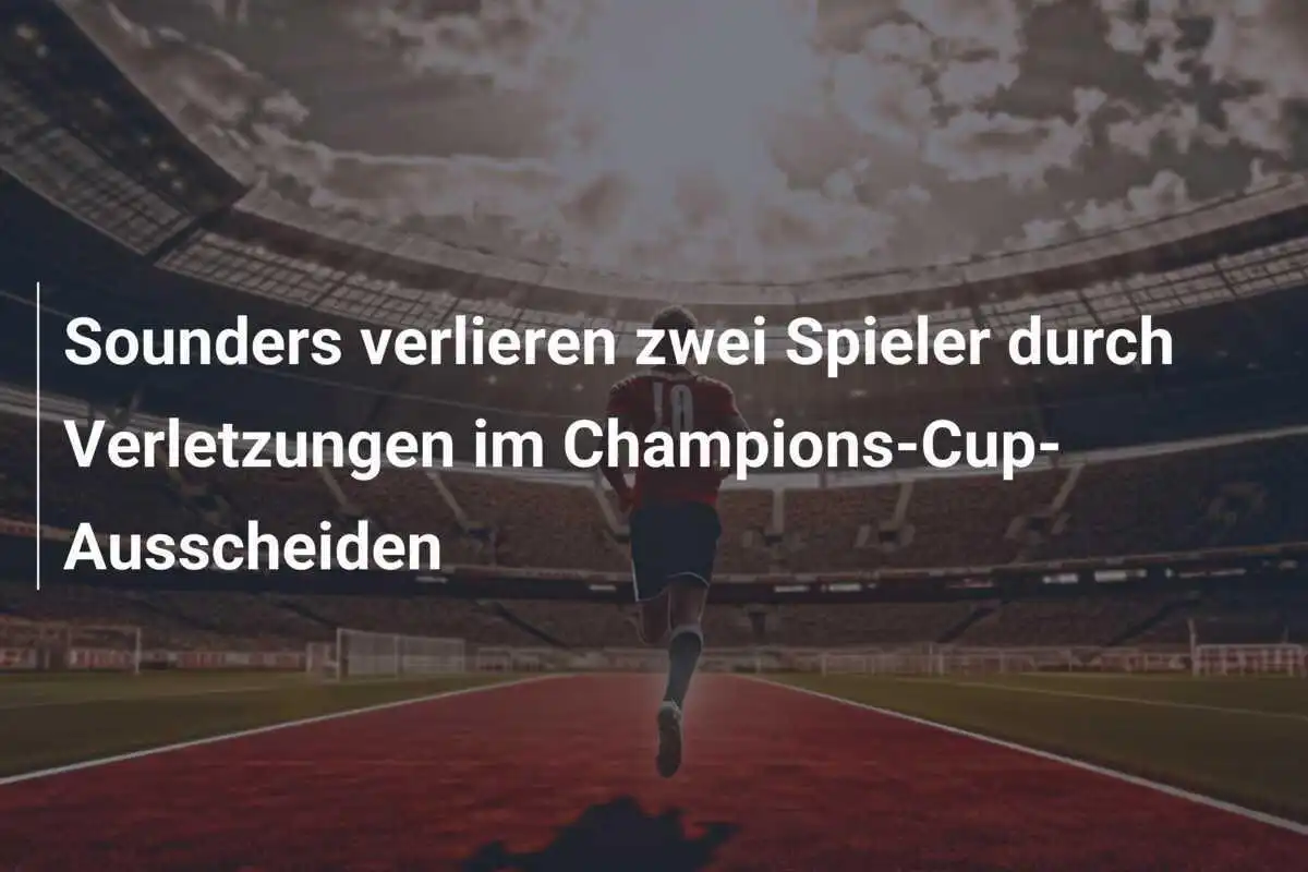 Sounders verlieren zwei Spieler durch Verletzungen im Champions-Cup-Ausscheiden