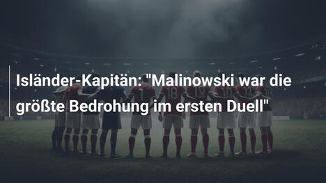 Isländer-Kapitän: "Malinowski war die größte Bedrohung im ersten Duell"