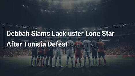 Debbah Attacca la Deludente Lone Star Dopo la Sconfitta con la Tunisia