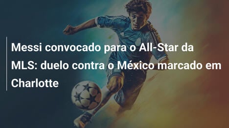 Messi convocado para o All-Star da MLS: duelo contra o México marcado em Charlotte