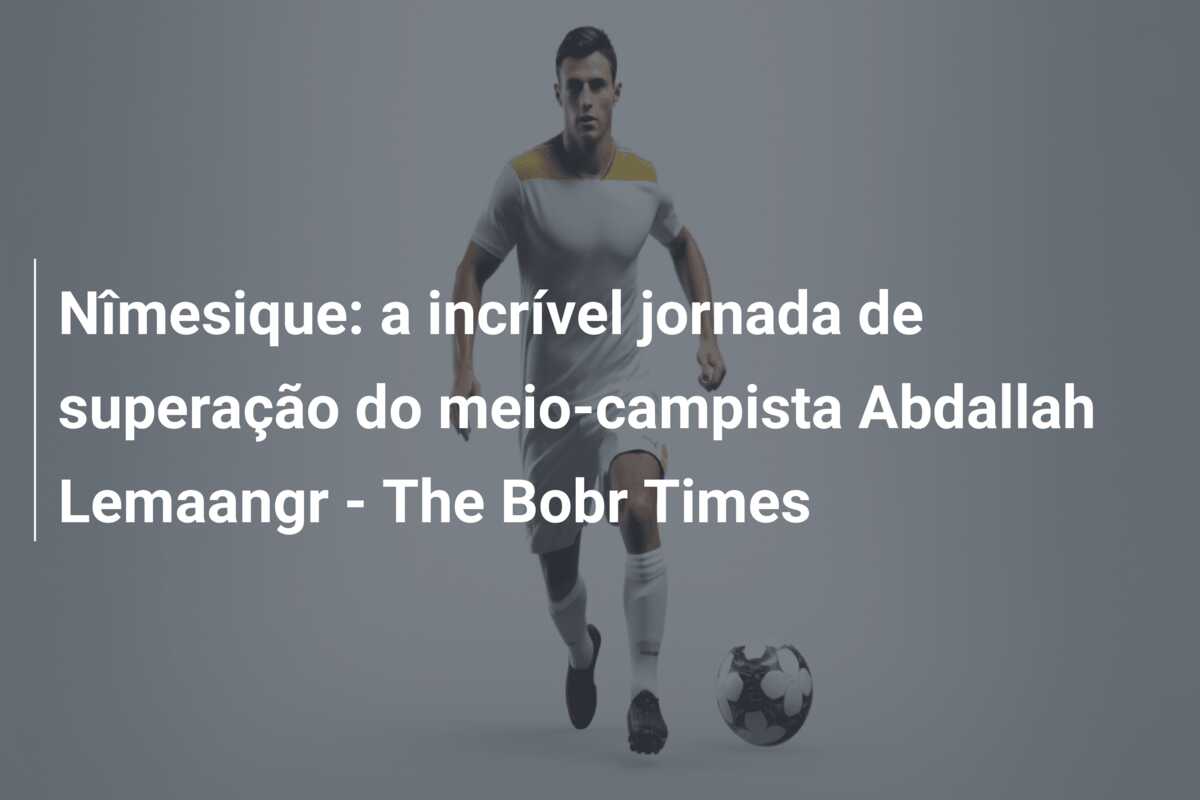 Nîmesique: a incrível jornada de superação do meio-campista Abdallah Lemaangr – The Bobr Times