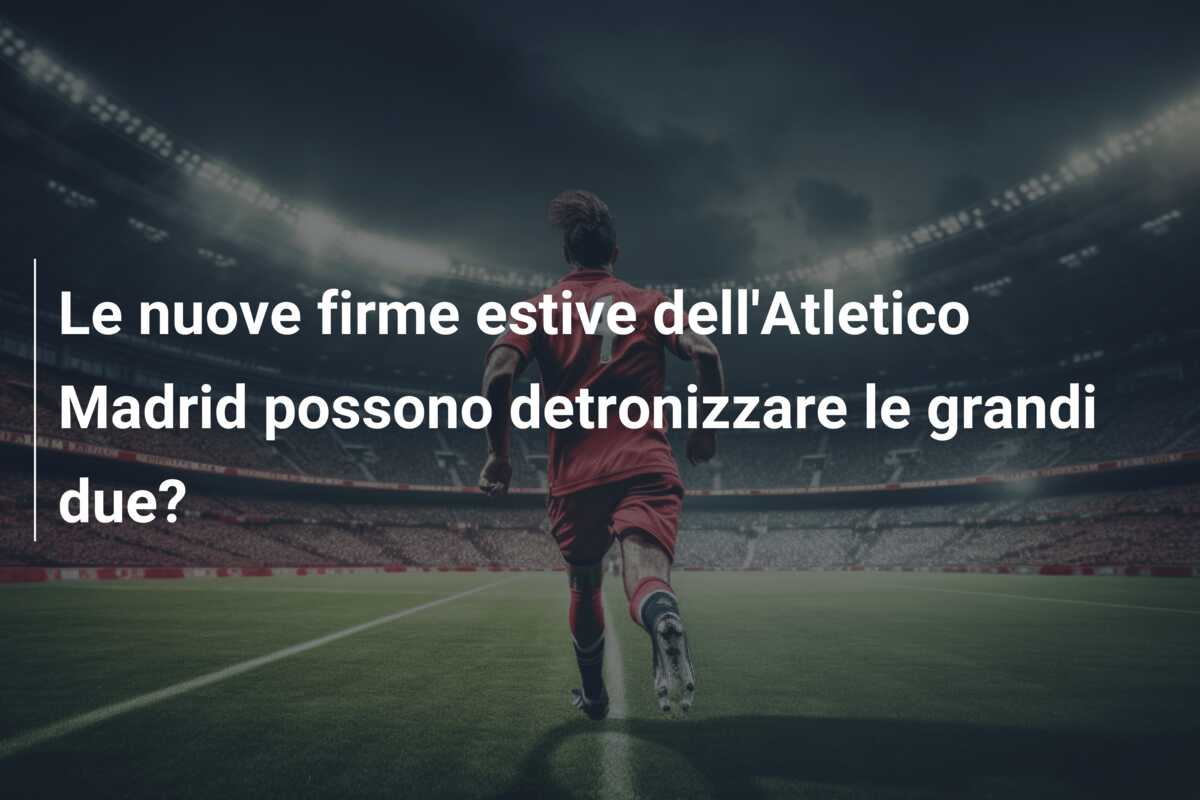 Le nuove firme estive dell’Atletico Madrid possono detronizzare le grandi due?