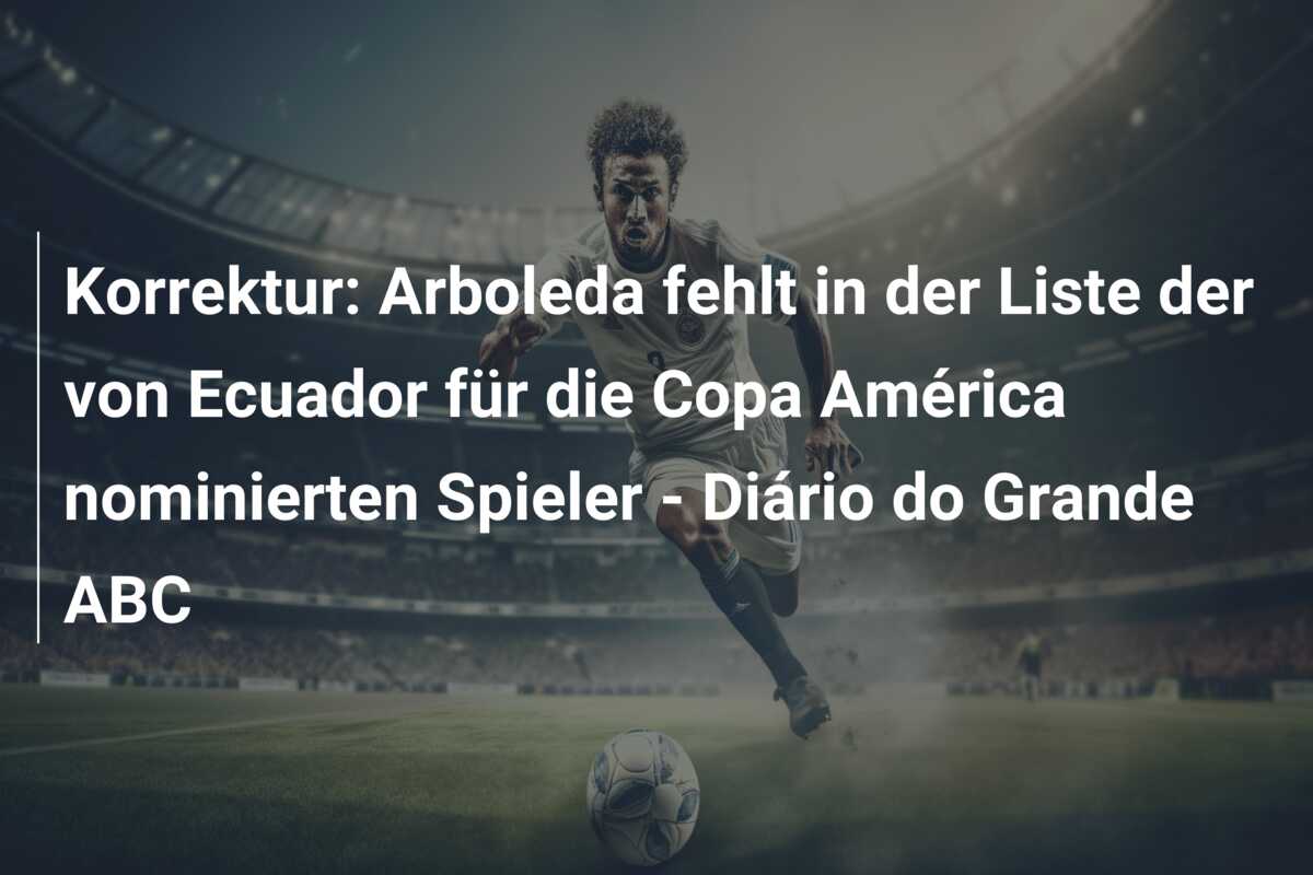 Korrektur: Arboleda fehlt in der Liste der von Ecuador für die Copa América nominierten Spieler – Diário do Grande ABC