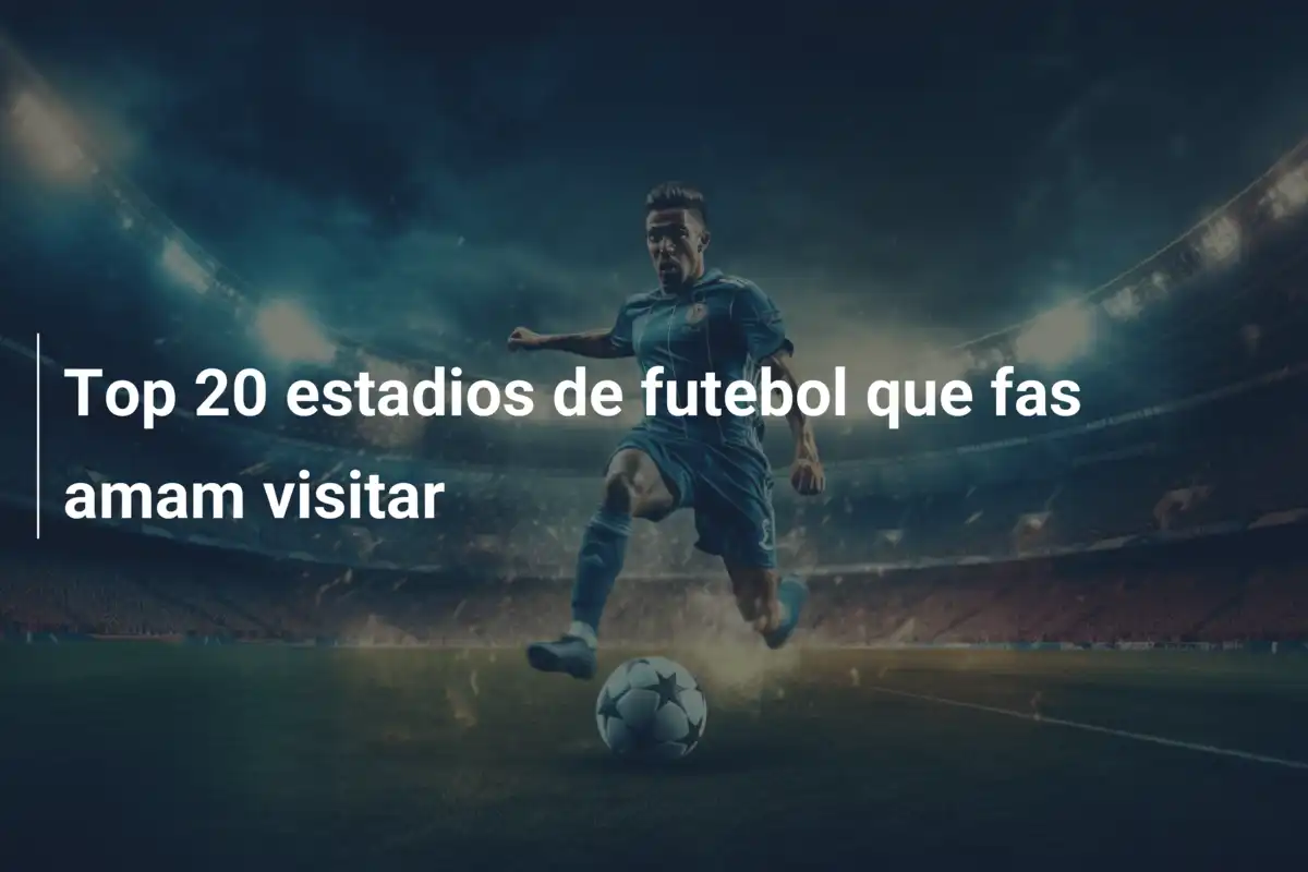 Top 20 estadios de futebol que fas amam visitar