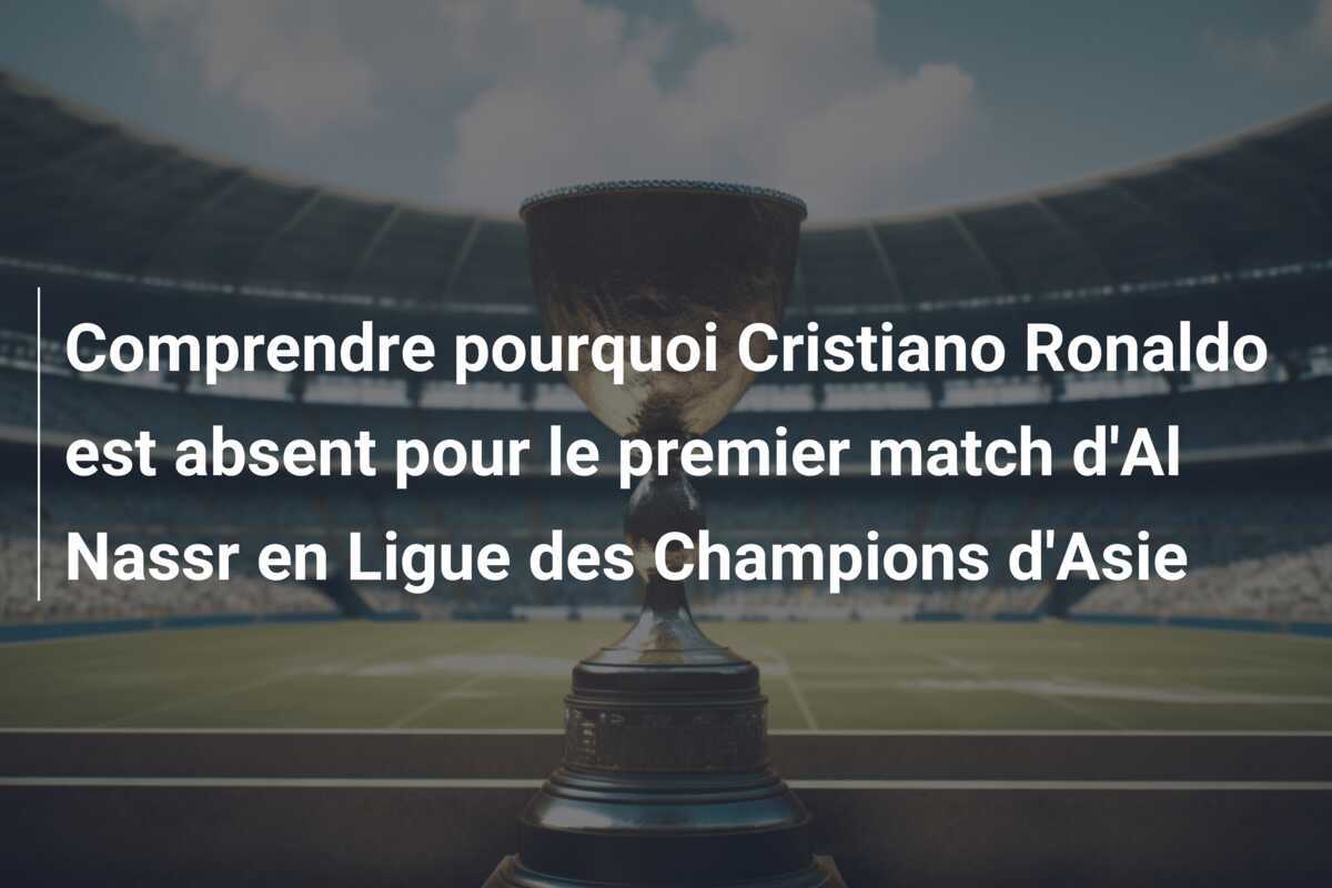 Comprendre pourquoi Cristiano Ronaldo est absent pour le premier match d'Al Nassr en Ligue des Champions d'Asie