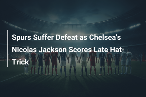 Spurs Suffer Defeat as Chelsea’s Nicolas Jackson Scores Late Hat-Trick