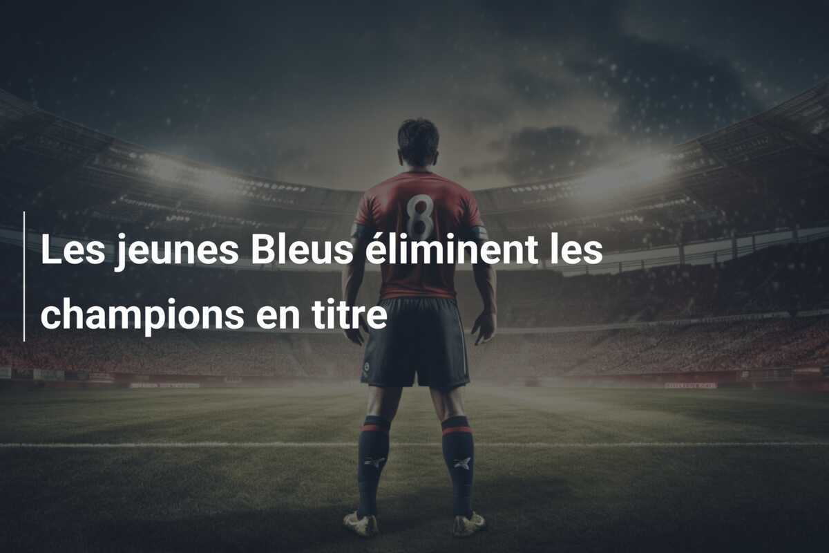 Les jeunes Bleus éliminent les champions en titre