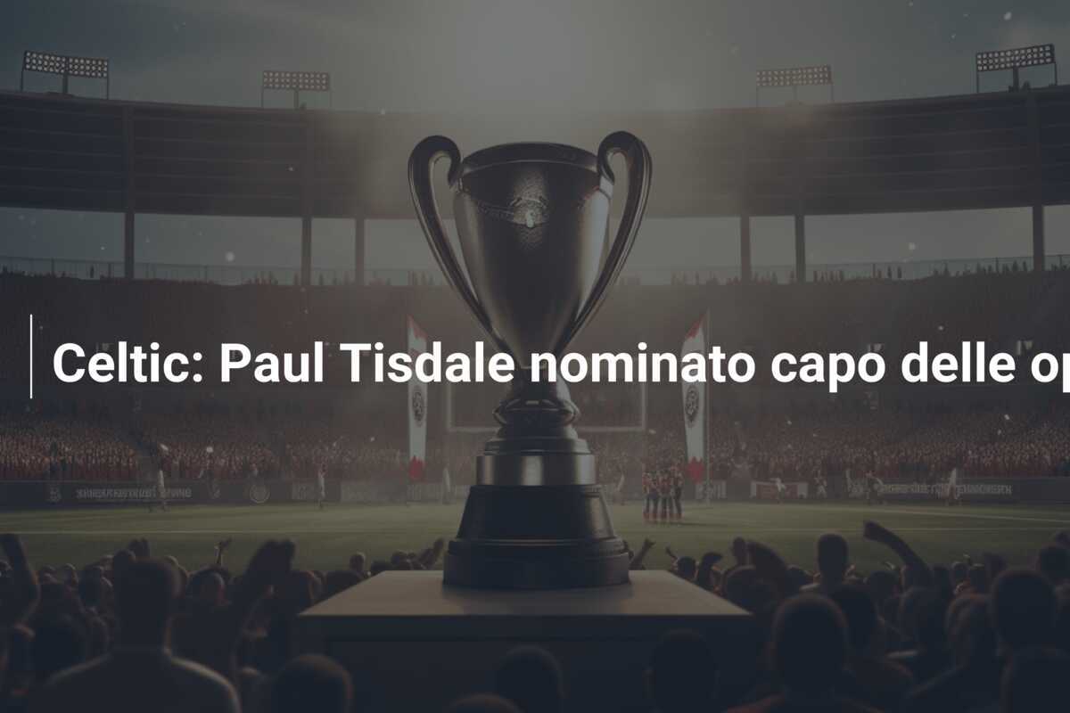 Celtic: Paul Tisdale nominato capo delle operazioni calcistiche