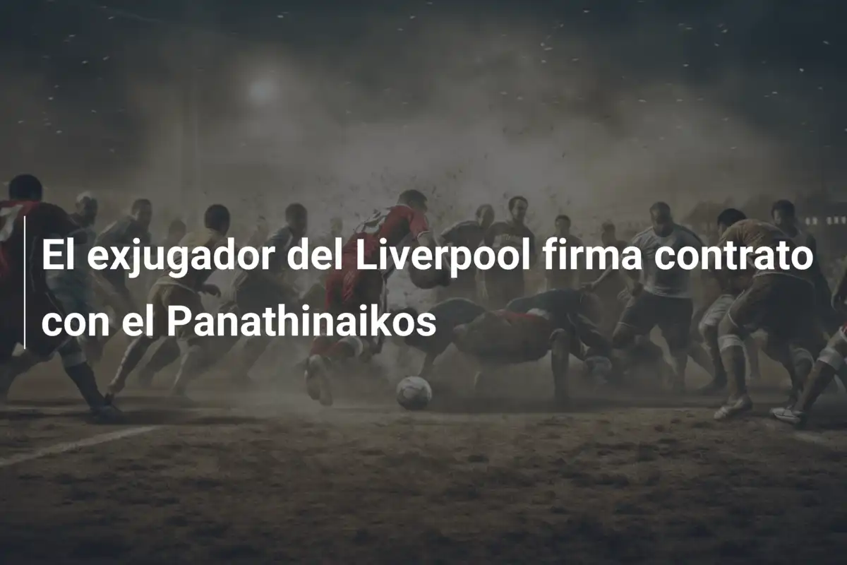 El exjugador del Liverpool firma contrato con el Panathinaikos