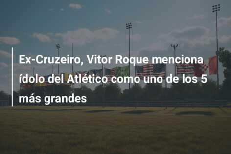 Ex-Cruzeiro, Vitor Roque menciona ídolo del Atlético como uno de los 5 más grandes