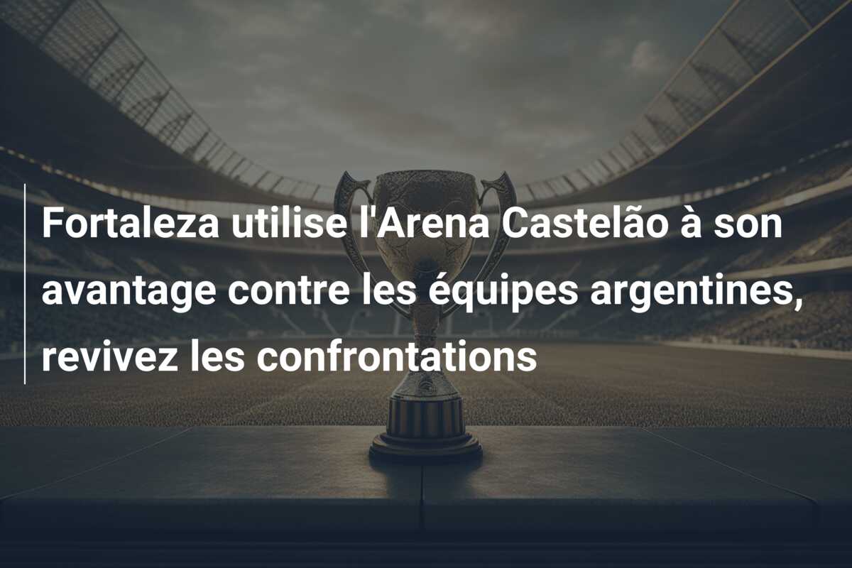 Fortaleza utilise l’Arena Castelão à son avantage contre les équipes argentines, revivez les confrontations