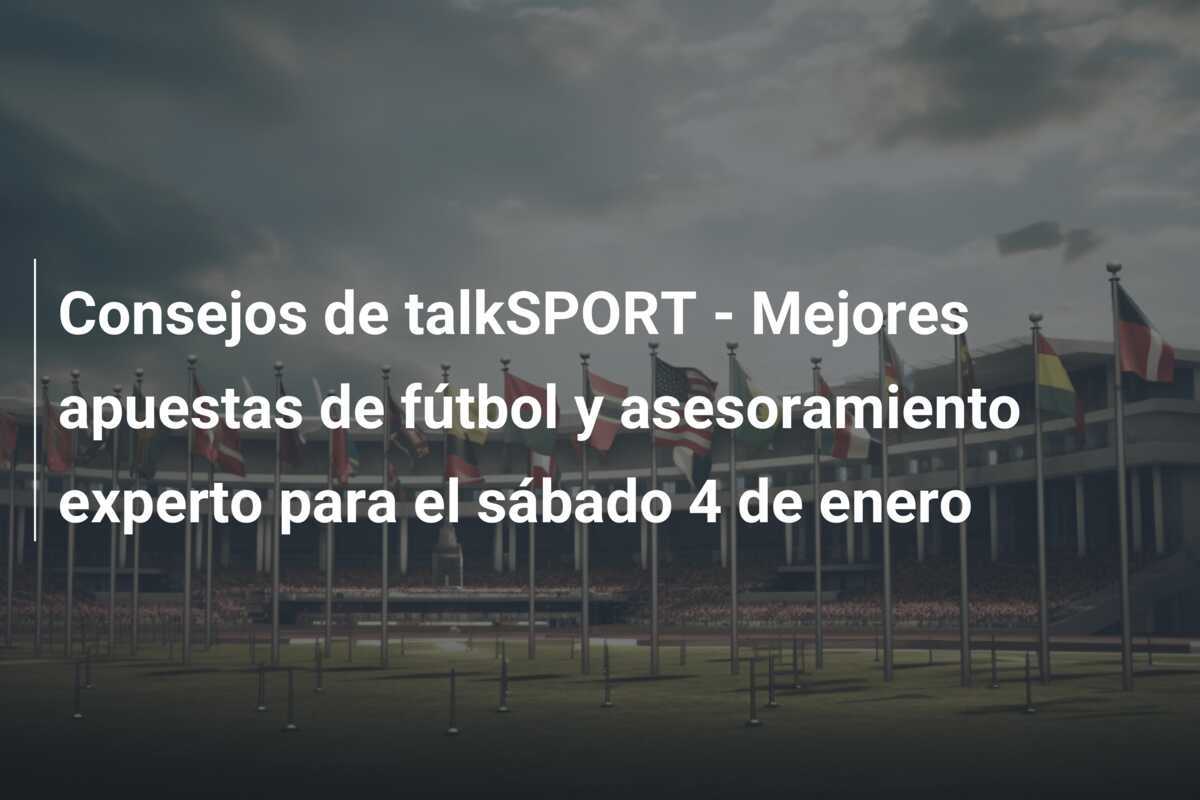Consejos de talkSPORT - Mejores apuestas de fútbol y asesoramiento experto para el sábado 4 de enero