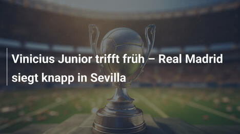 Vinicius Junior trifft früh – Real Madrid siegt knapp in Sevilla