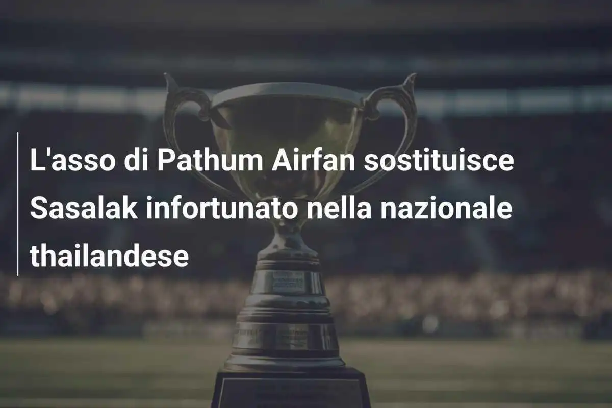 L'asso di Pathum Airfan sostituisce Sasalak infortunato nella nazionale thailandese