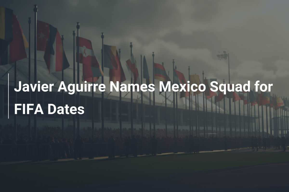 Javier Aguirre Convoca la Nazionale Messicana per le FIFA Dates